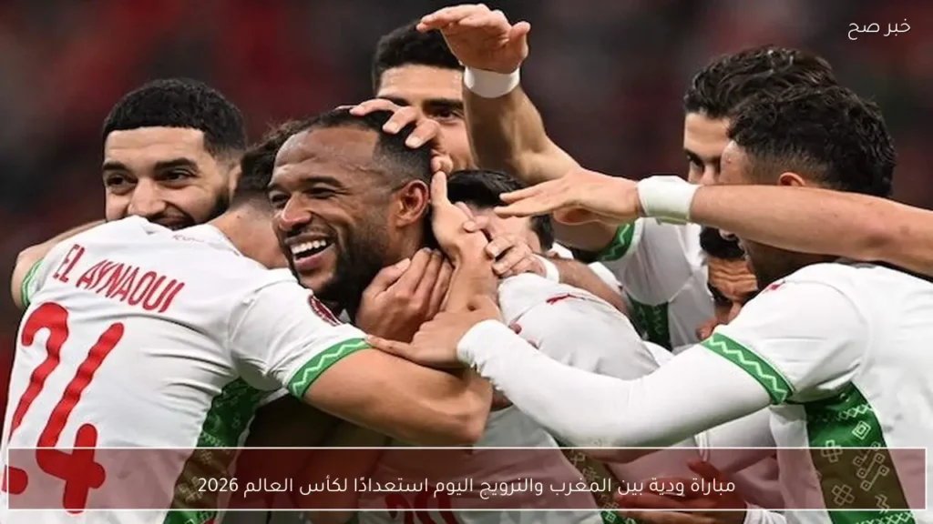 مباراة ودية بين المغرب والنرويج اليوم استعدادًا لكأس العالم 2026