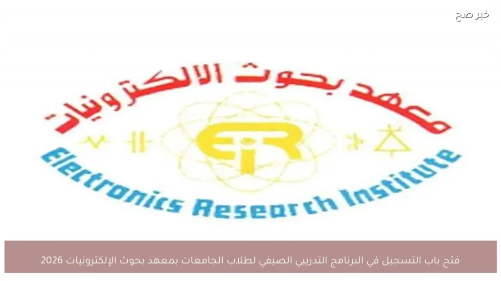 فتح باب التسجيل في البرنامج التدريبي الصيفي لطلاب الجامعات بمعهد بحوث الإلكترونيات 2026