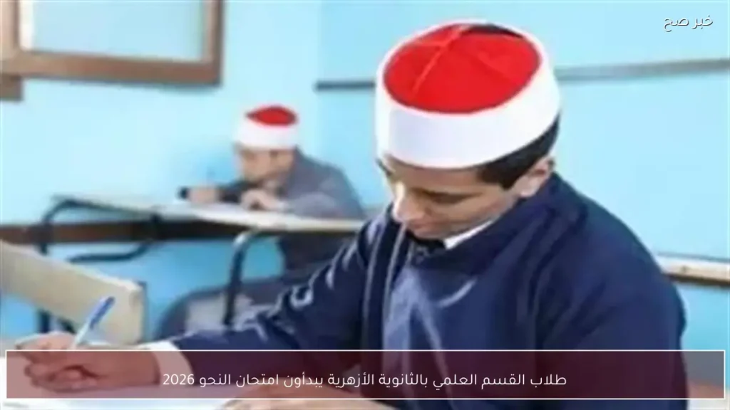 طلاب القسم العلمي بالثانوية الأزهرية يبدأون امتحان النحو 2026