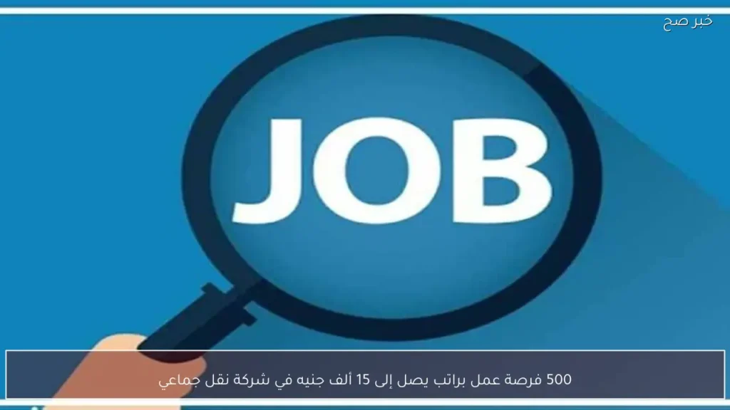 500 فرصة عمل براتب يصل إلى 15 ألف جنيه في شركة نقل جماعي