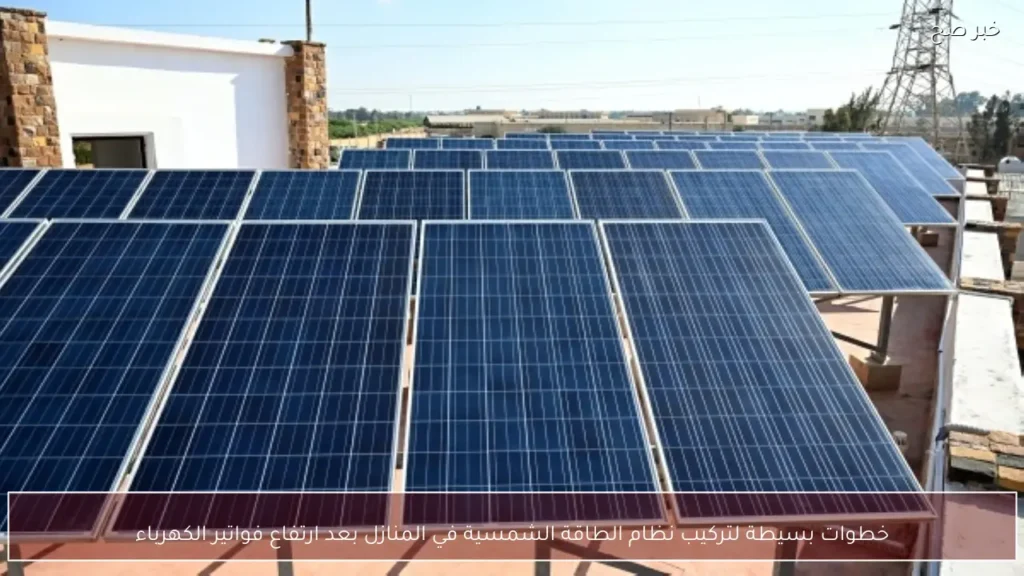 خطوات بسيطة لتركيب نظام الطاقة الشمسية في المنازل بعد ارتفاع فواتير الكهرباء