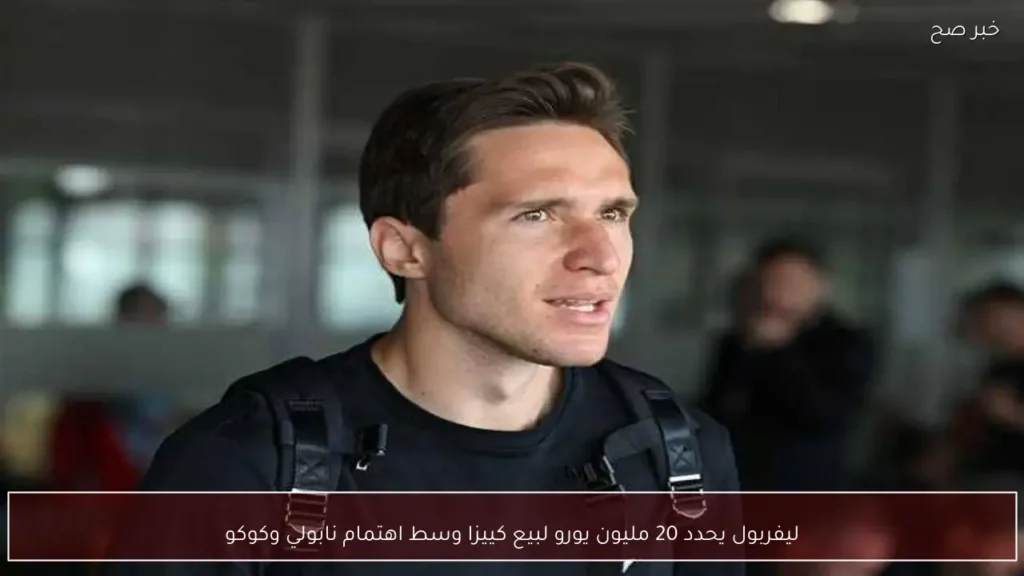ليفربول يحدد 20 مليون يورو لبيع كييزا وسط اهتمام نابولي وكوكو