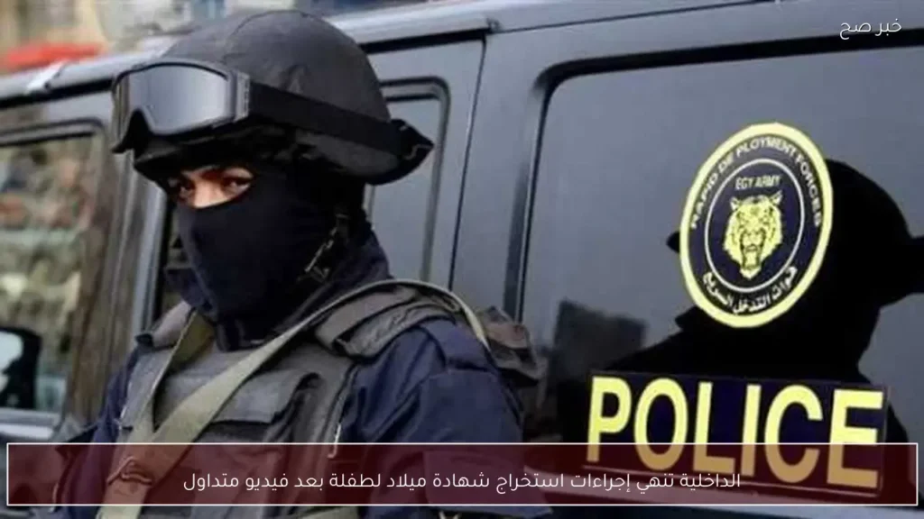 الداخلية تنهي إجراءات استخراج شهادة ميلاد لطفلة بعد فيديو متداول