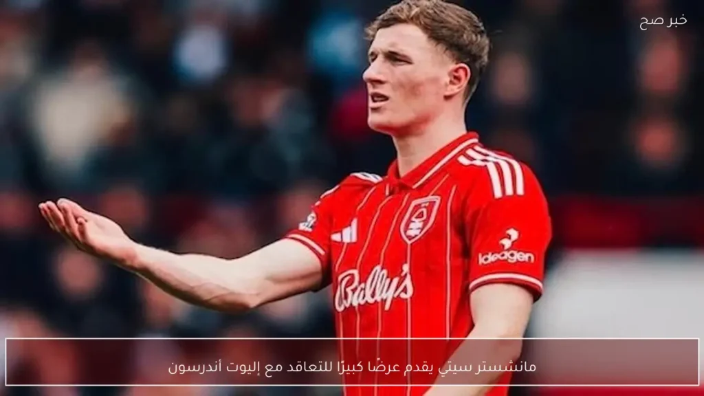 مانشستر سيتي يقدم عرضًا كبيرًا للتعاقد مع إليوت أندرسون
