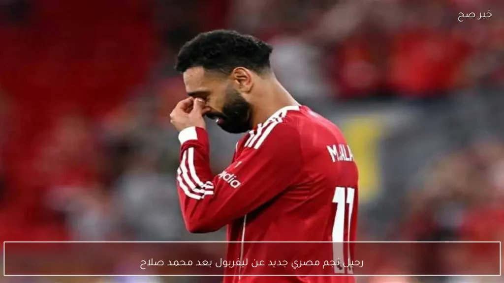 رحيل نجم مصري جديد عن ليفربول بعد محمد صلاح