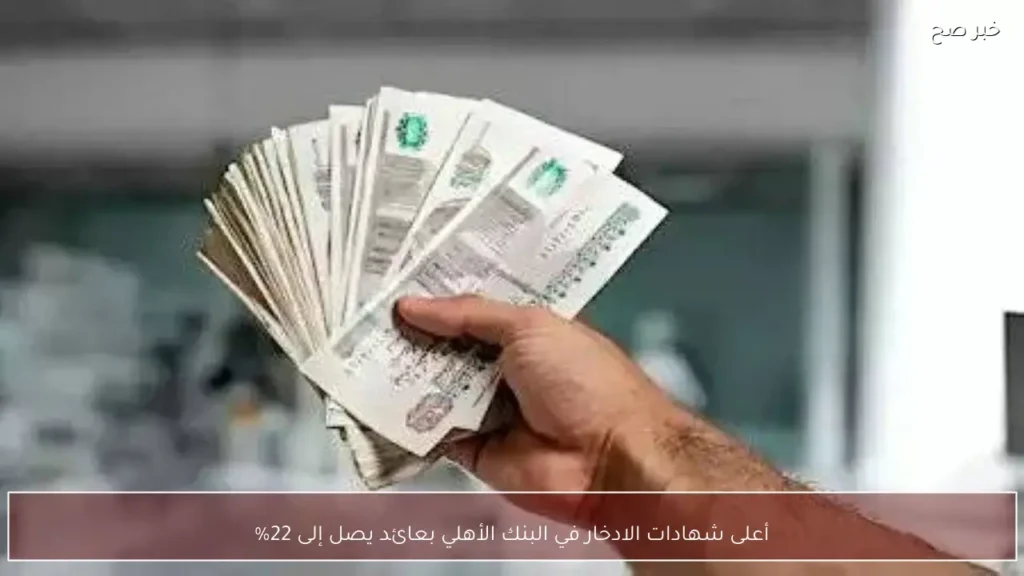 أعلى شهادات الادخار في البنك الأهلي بعائد يصل إلى 22%