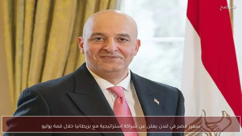 سفير مصر في لندن يعلن عن شراكة استراتيجية مع بريطانيا خلال قمة يوليو