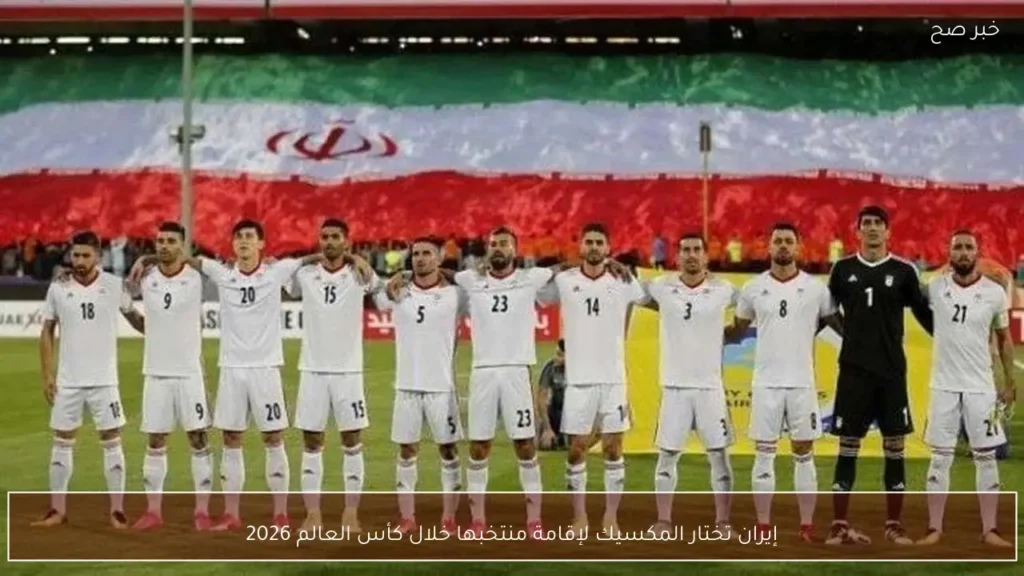 إيران تختار المكسيك لإقامة منتخبها خلال كأس العالم 2026