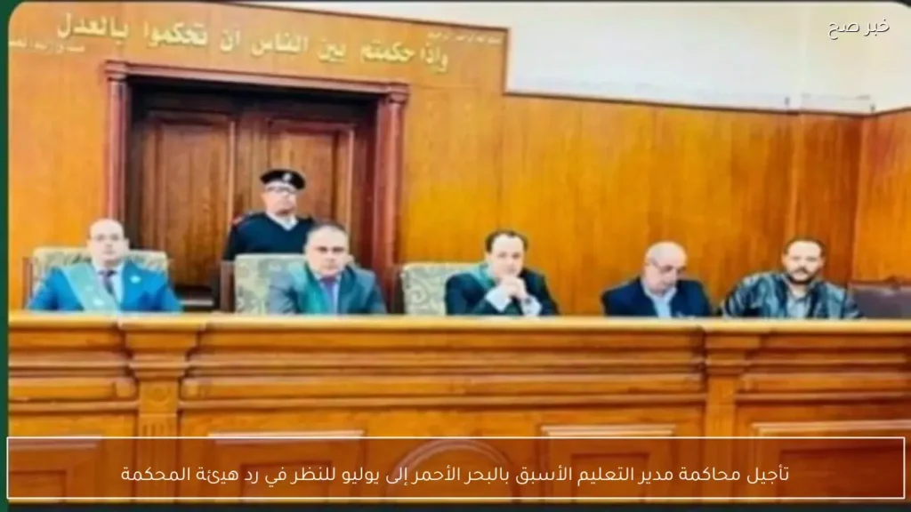 تأجيل محاكمة مدير التعليم الأسبق بالبحر الأحمر إلى يوليو للنظر في رد هيئة المحكمة