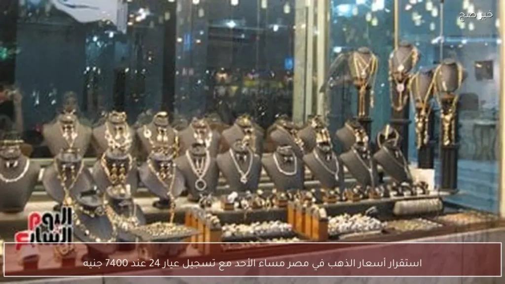 استقرار أسعار الذهب في مصر مساء الأحد مع تسجيل عيار 24 عند 7400 جنيه