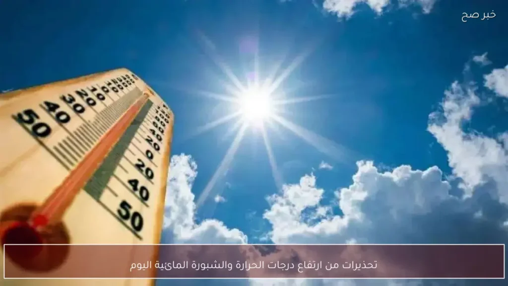 تحذيرات من ارتفاع درجات الحرارة والشبورة المائية اليوم