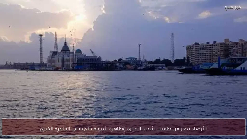 الأرصاد تحذر من طقس شديد الحرارة وظاهرة شبورة مائية في القاهرة الكبرى