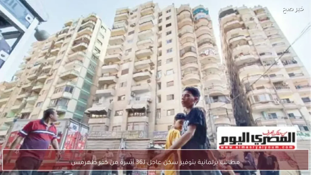 مطالب برلمانية بتوفير سكن عاجل لـ36 أسرة من كفر طهرمس