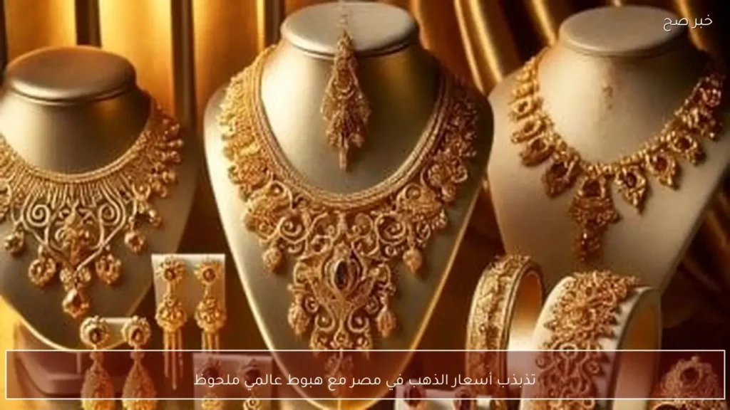 تذبذب أسعار الذهب في مصر مع هبوط عالمي ملحوظ
