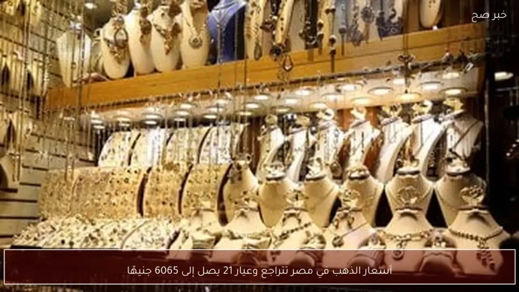 أسعار الذهب في مصر تتراجع وعيار 21 يصل إلى 6065 جنيهًا