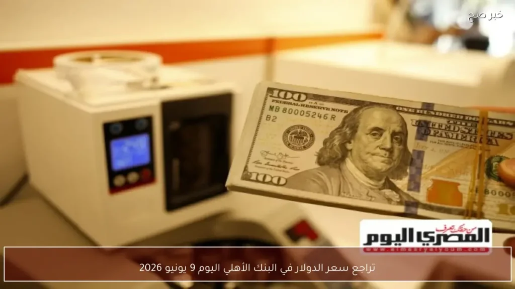 تراجع سعر الدولار في البنك الأهلي اليوم 9 يونيو 2026
