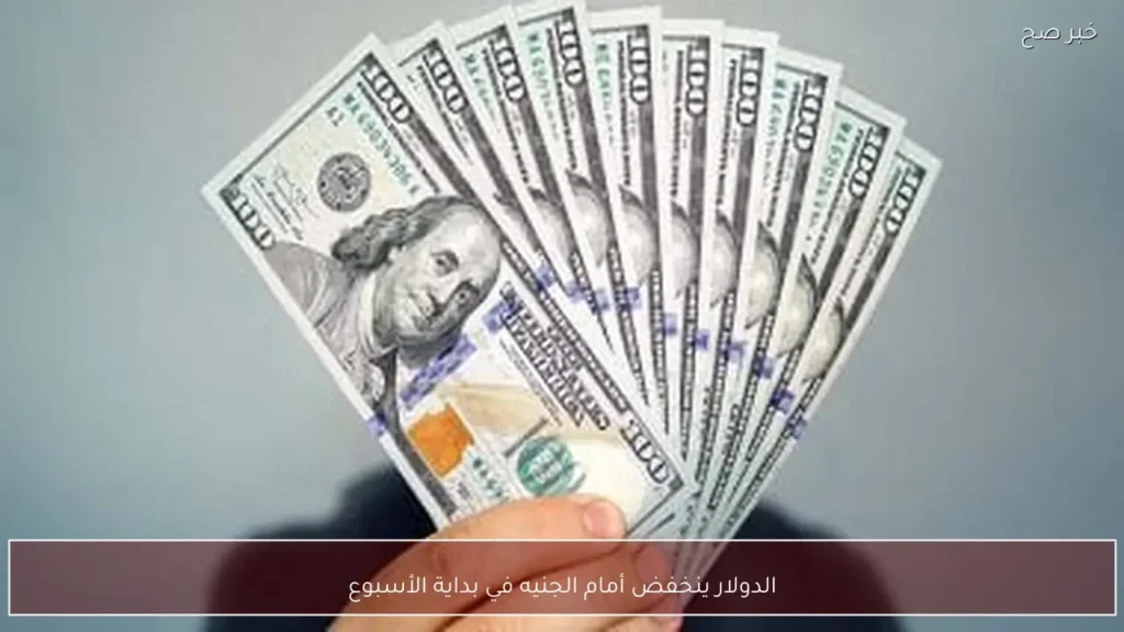 الدولار ينخفض أمام الجنيه في بداية الأسبوع