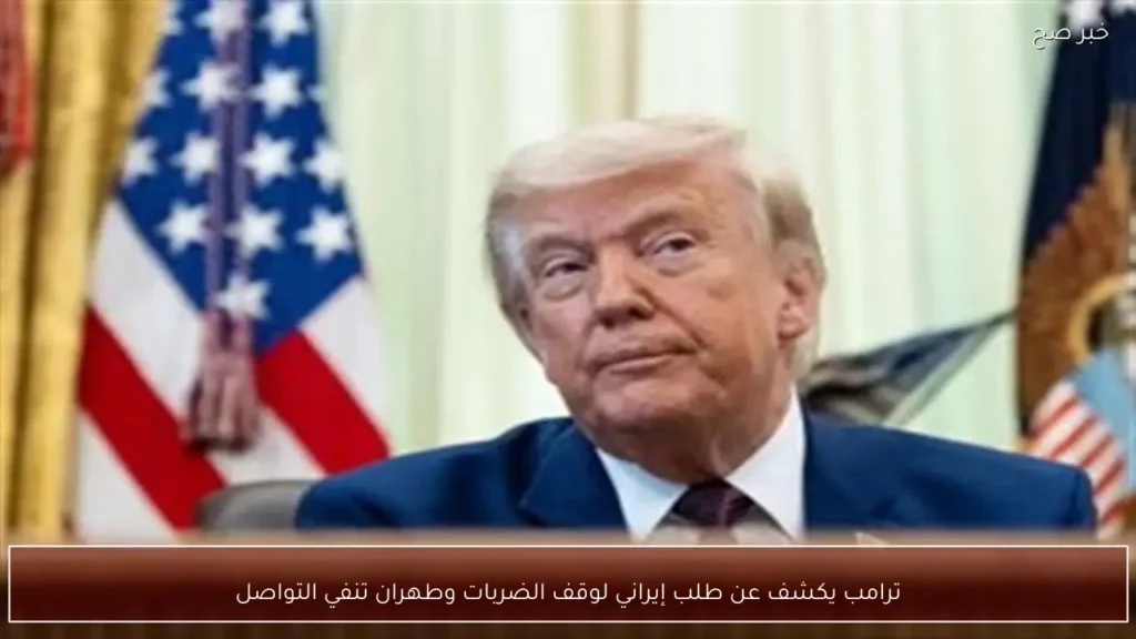 ترامب يكشف عن طلب إيراني لوقف الضربات وطهران تنفي التواصل