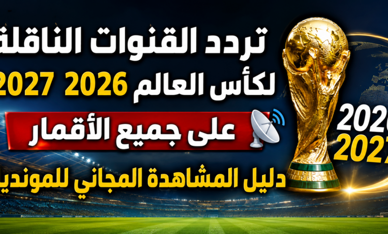 تردد القنوات الناقلة لكأس العالم 2026 على جميع الأقمار.. دليل المشاهدة المجاني للمونديال