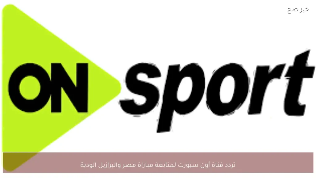 تردد قناة أون سبورت لمتابعة مباراة مصر والبرازيل الودية