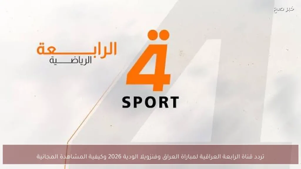 تردد قناة الرابعة العراقية لمباراة العراق وفنزويلا الودية 2026 وكيفية المشاهدة المجانية