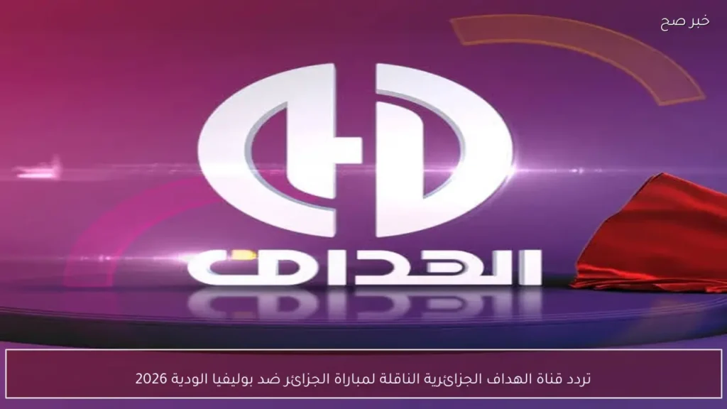 تردد قناة الهداف الجزائرية الناقلة لمباراة الجزائر ضد بوليفيا الودية 2026