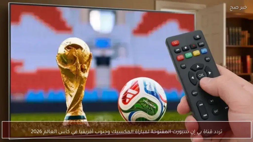 تردد قناة بي إن سبورت المفتوحة لمباراة المكسيك وجنوب أفريقيا في كأس العالم 2026
