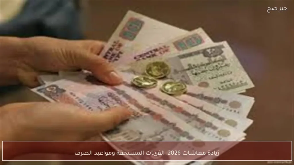 زيادة معاشات 2026: الفئات المستحقة ومواعيد الصرف