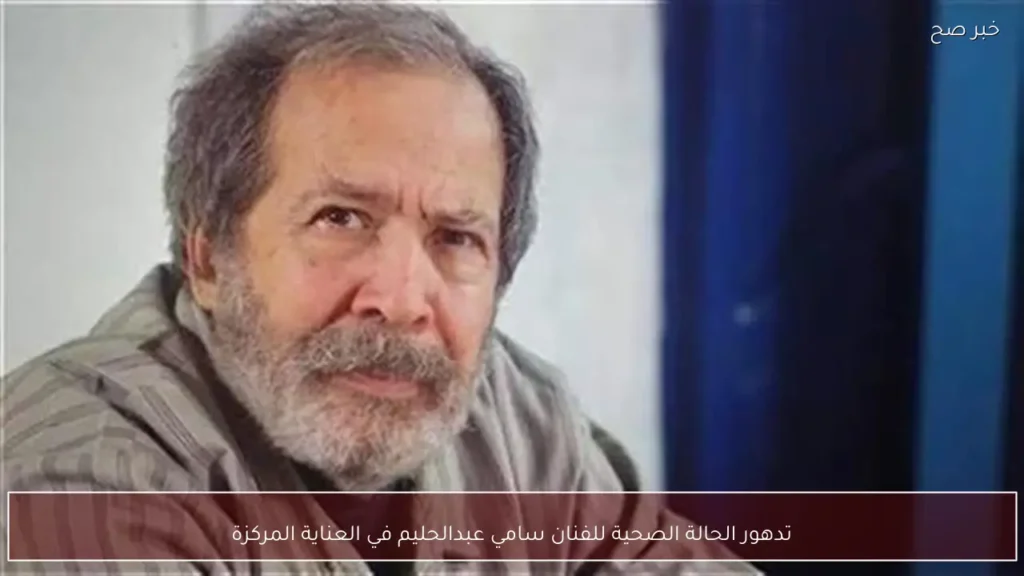 تدهور الحالة الصحية للفنان سامي عبدالحليم في العناية المركزة