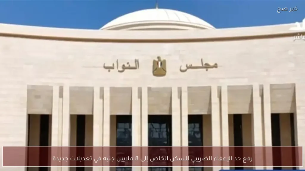 رفع حد الإعفاء الضريبي للسكن الخاص إلى 8 ملايين جنيه في تعديلات جديدة