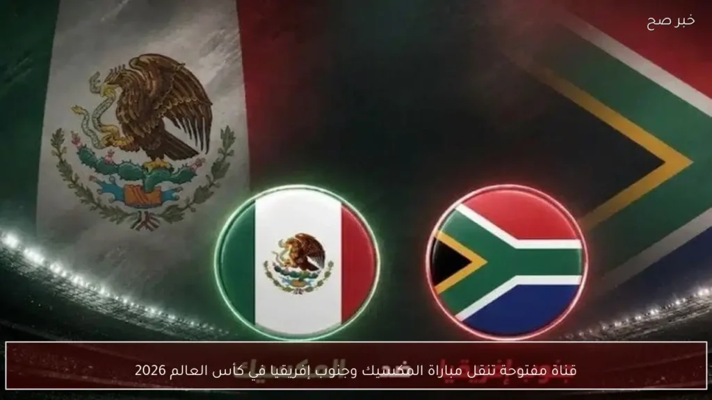 قناة مفتوحة تنقل مباراة المكسيك وجنوب إفريقيا في كأس العالم 2026
