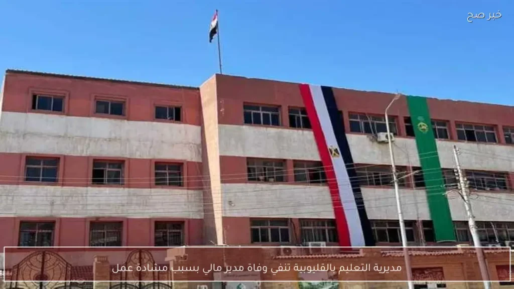 مديرية التعليم بالقليوبية تنفي وفاة مدير مالي بسبب مشادة عمل