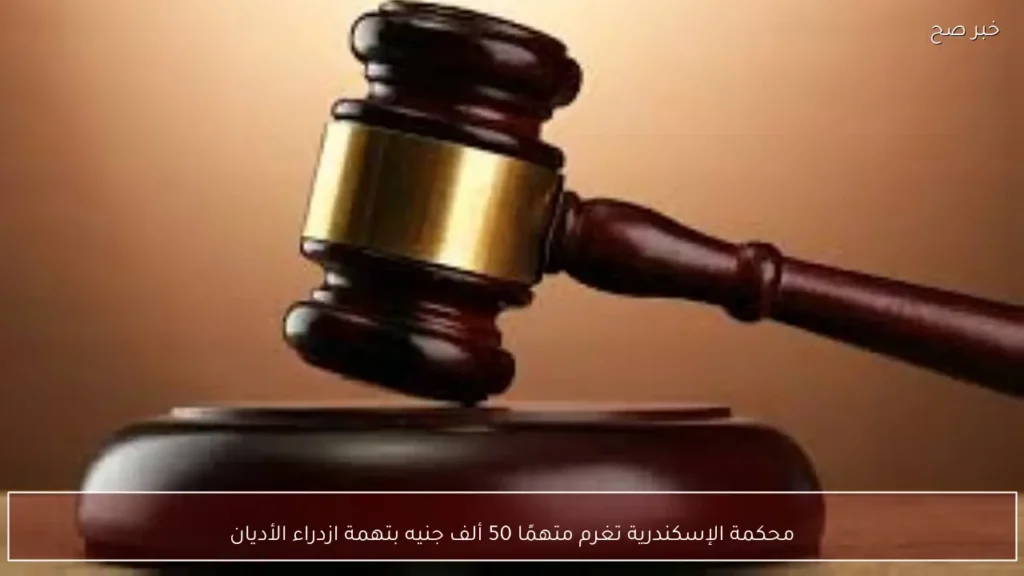 محكمة الإسكندرية تغرم متهمًا 50 ألف جنيه بتهمة ازدراء الأديان