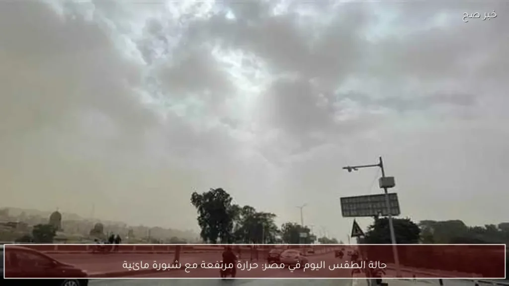 حالة الطقس اليوم في مصر: حرارة مرتفعة مع شبورة مائية