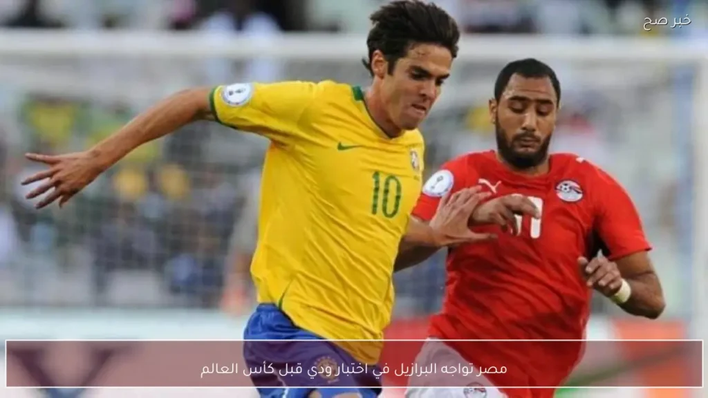 مصر تواجه البرازيل في اختبار ودي قبل كأس العالم