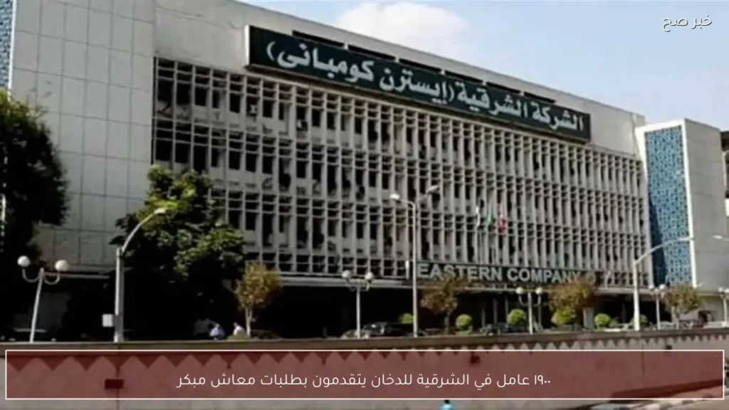 ١٩٠٠ عامل في الشرقية للدخان يتقدمون بطلبات معاش مبكر