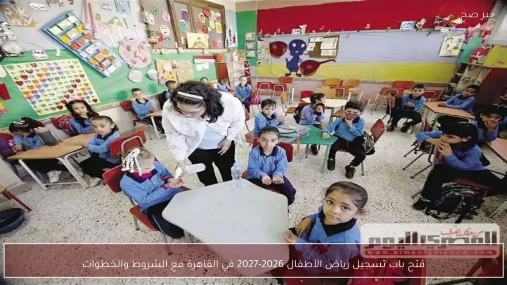 فتح باب تسجيل رياض الأطفال 2026-2027 في القاهرة مع الشروط والخطوات