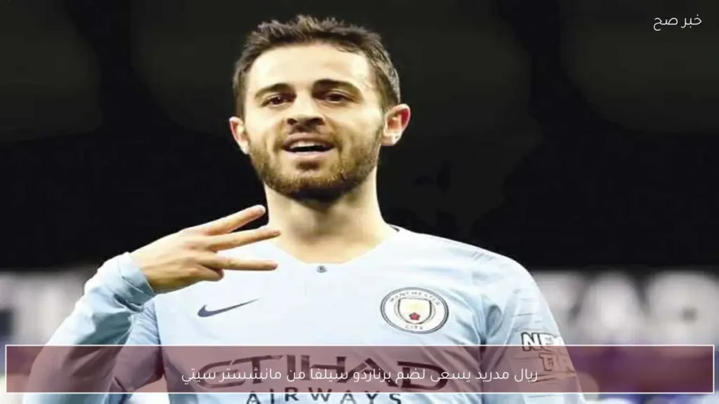 ريال مدريد يسعى لضم برناردو سيلفا من مانشستر سيتي