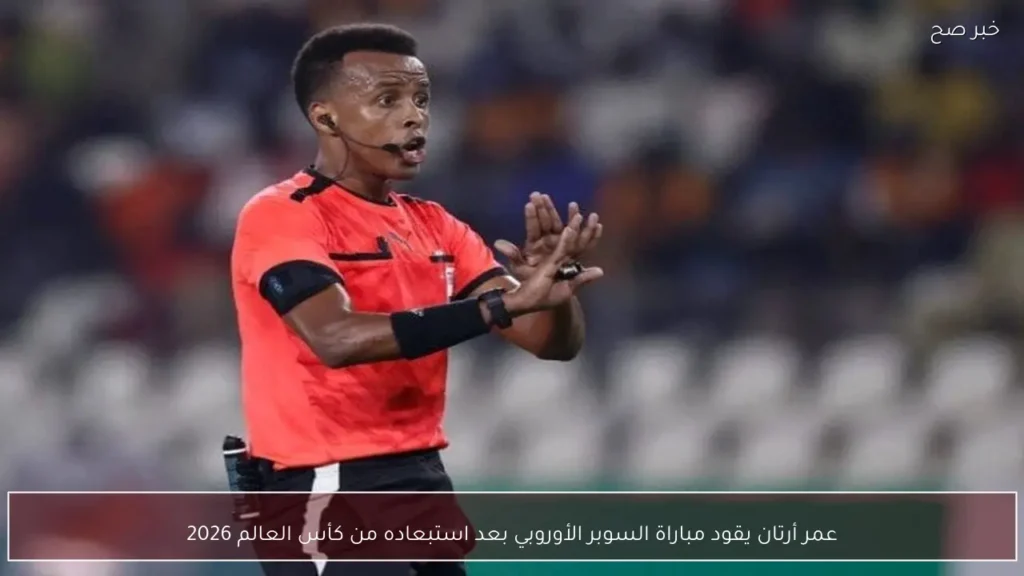 عمر أرتان يقود مباراة السوبر الأوروبي بعد استبعاده من كأس العالم 2026