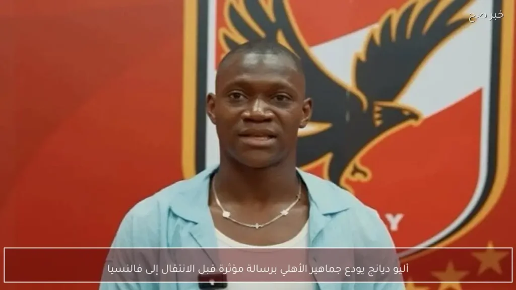 أليو ديانج يودع جماهير الأهلي برسالة مؤثرة قبل الانتقال إلى فالنسيا