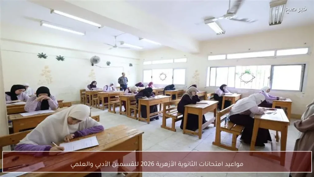 مواعيد امتحانات الثانوية الأزهرية 2026 للقسمين الأدبي والعلمي