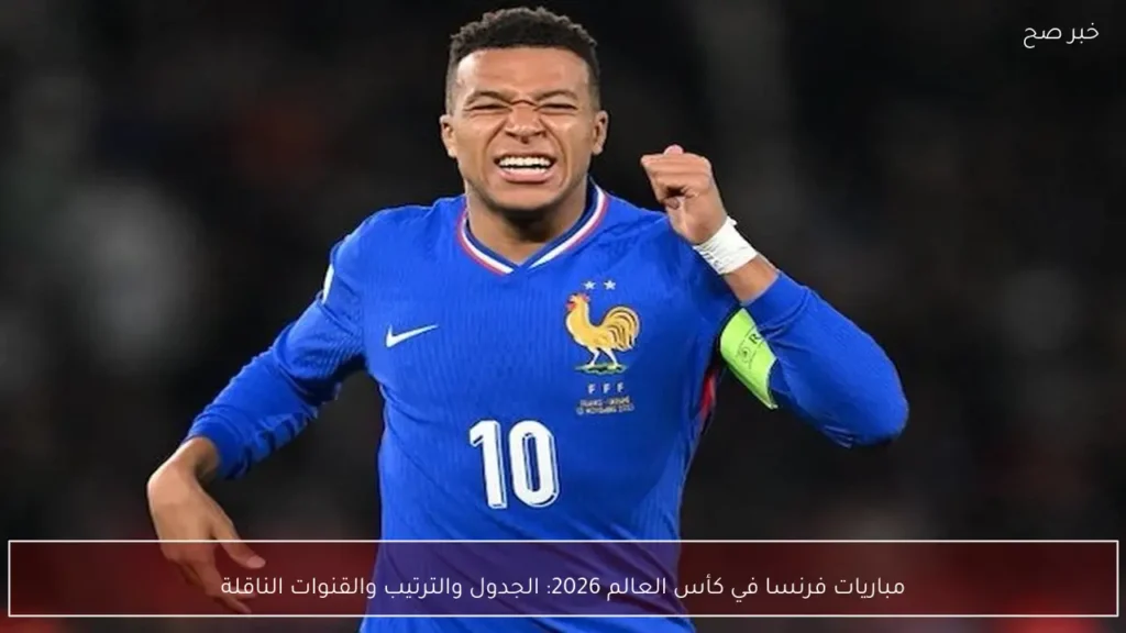مباريات فرنسا في كأس العالم 2026: الجدول والترتيب والقنوات الناقلة