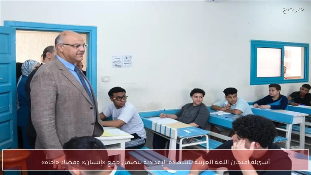 أسئلة امتحان اللغة العربية للشهادة الإعدادية تتضمن جمع «إنسان» ومضاد «آخاه»