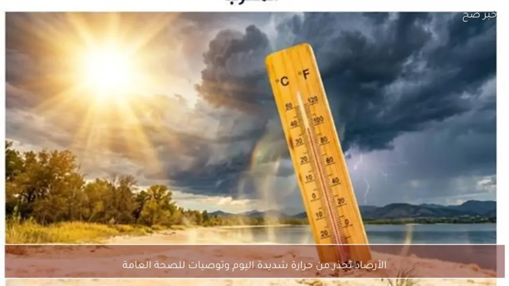 الأرصاد تحذر من حرارة شديدة اليوم وتوصيات للصحة العامة