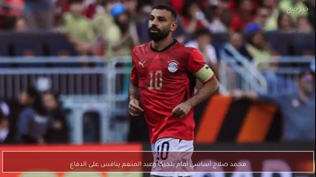 محمد صلاح أساسي أمام بلجيكا وعبد المنعم ينافس على الدفاع