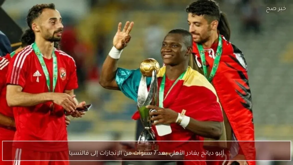 أليو ديانج يغادر الأهلي بعد 7 سنوات من الإنجازات إلى فالنسيا