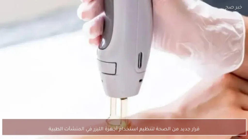 قرار جديد من الصحة لتنظيم استخدام أجهزة الليزر في المنشآت الطبية