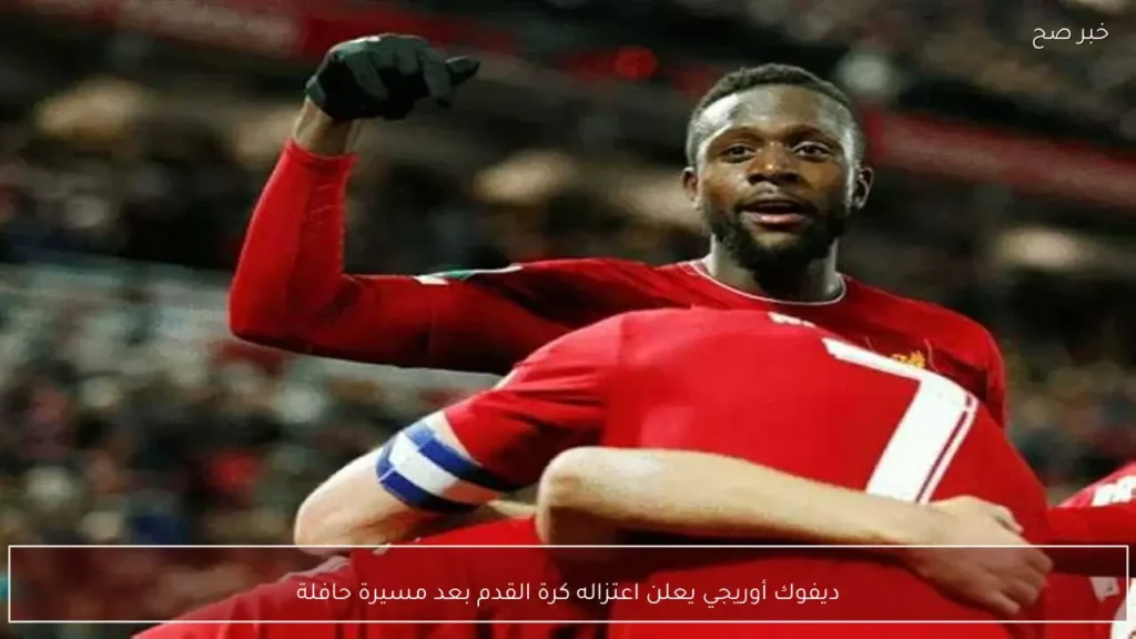 ديفوك أوريجي يعلن اعتزاله كرة القدم بعد مسيرة حافلة