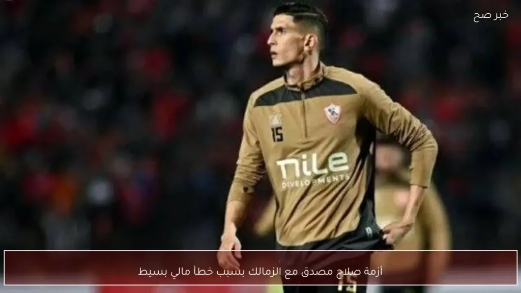 أزمة صلاح مصدق مع الزمالك بسبب خطأ مالي بسيط
