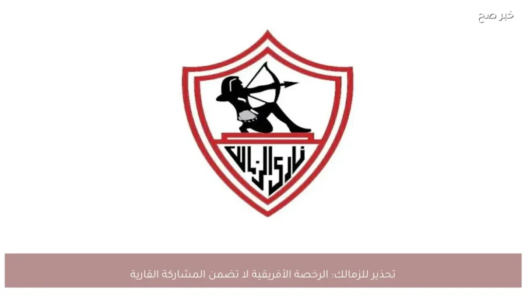 تحذير للزمالك: الرخصة الأفريقية لا تضمن المشاركة القارية